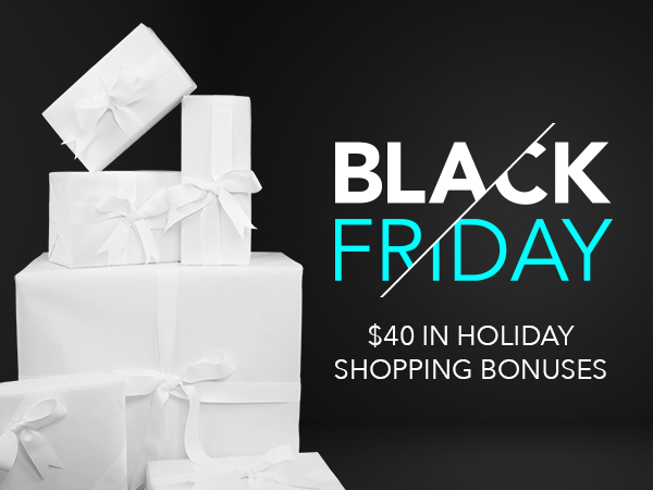 Black Friday - $40 in Holiday Shopping Bonuses